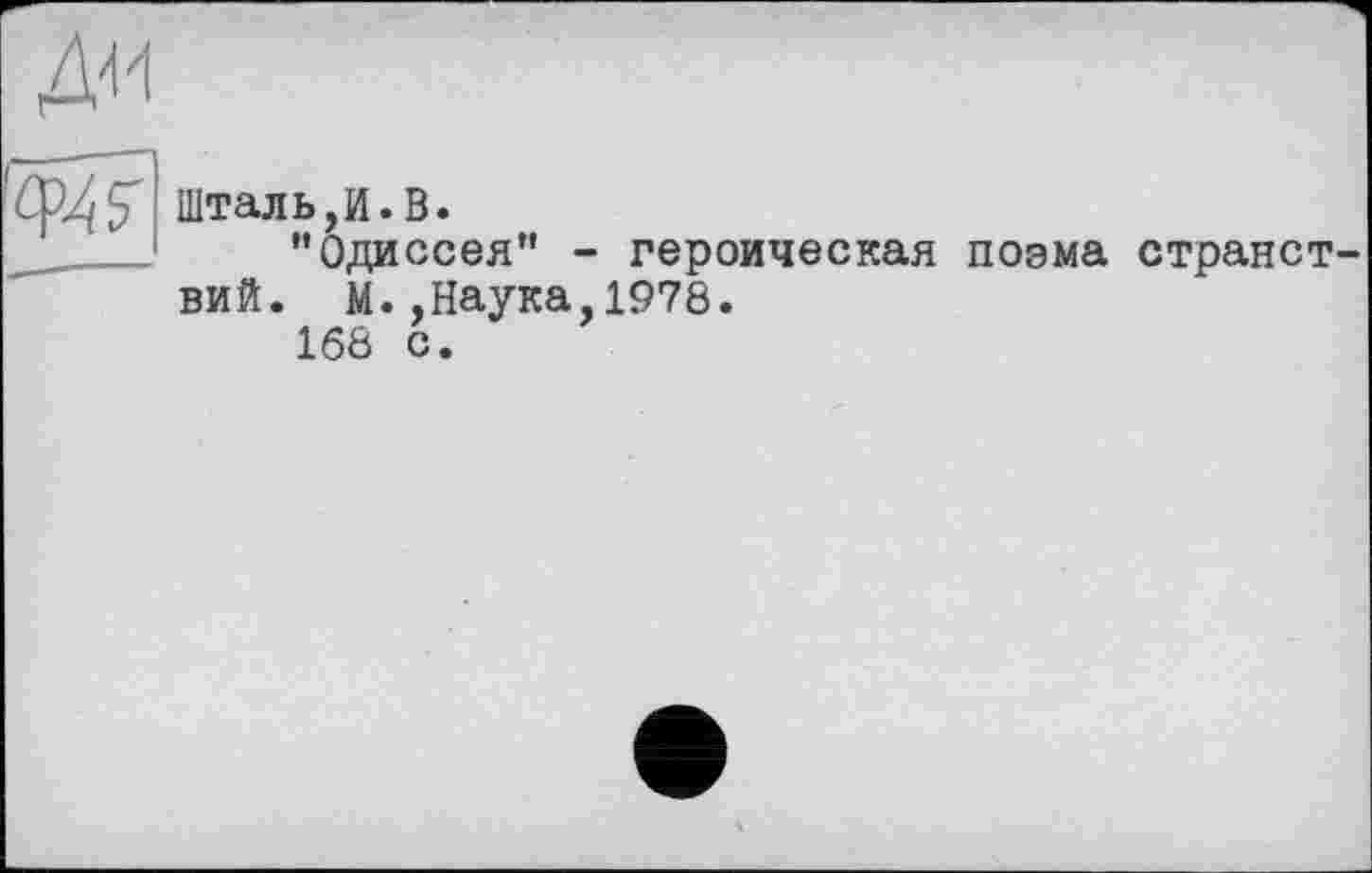 ﻿д-и
Шталь,И.В.
_____ ’’Одиссея” - героическая поэма странст вий. М.,Наука 1978.
168 с.